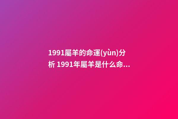 1991屬羊的命運(yùn)分析 1991年屬羊是什么命 1991年出生人的命運(yùn)如何-第1張-觀點(diǎn)-玄機(jī)派